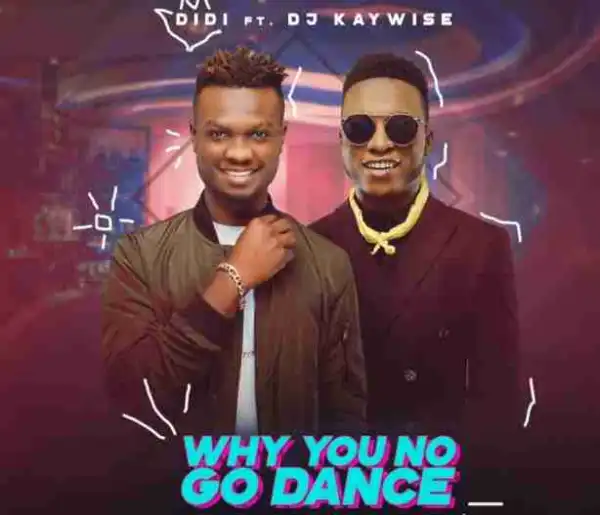 Didi - Why You No Dey Dance Ft. DJ Kaywise